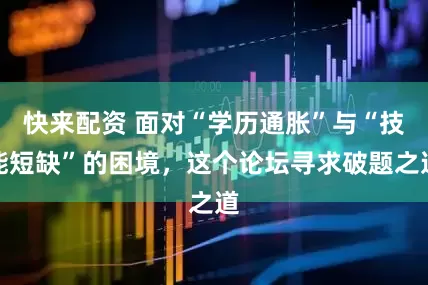 快来配资 面对“学历通胀”与“技能短缺”的困境，这个论坛寻求破题之道
