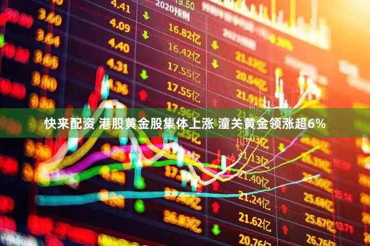快来配资 港股黄金股集体上涨 潼关黄金领涨超6%
