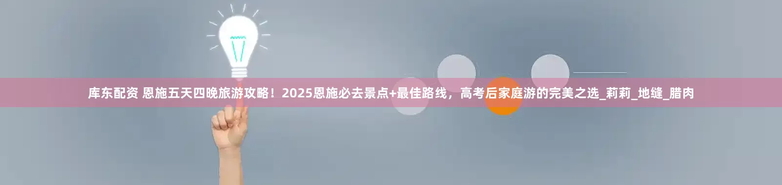 库东配资 恩施五天四晚旅游攻略！2025恩施必去景点+最佳路线，高考后家庭游的完美之选_莉莉_地缝_腊肉