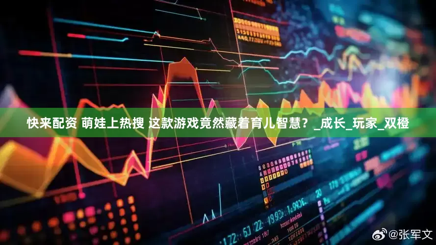 快来配资 萌娃上热搜 这款游戏竟然藏着育儿智慧？_成长_玩家_双橙