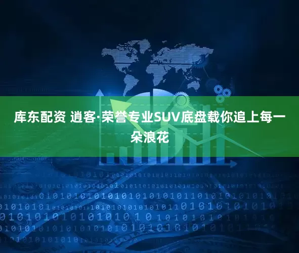 库东配资 逍客·荣誉专业SUV底盘载你追上每一朵浪花