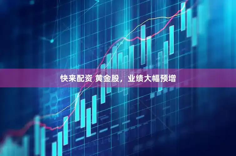 快来配资 黄金股，业绩大幅预增