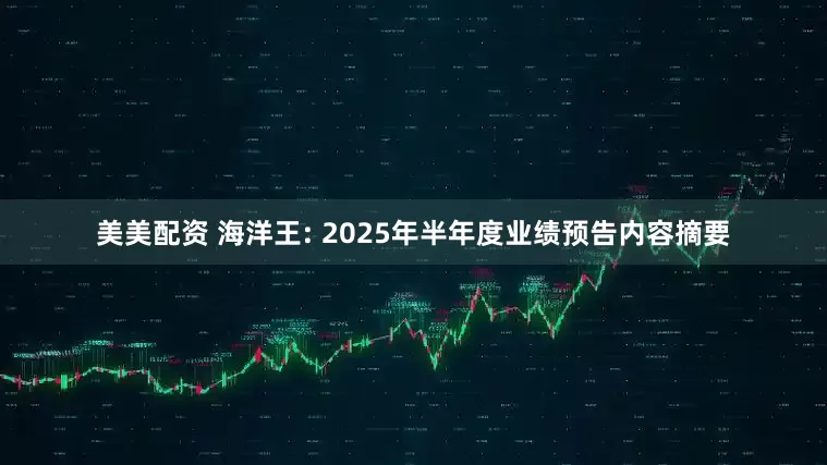 美美配资 海洋王: 2025年半年度业绩预告内容摘要