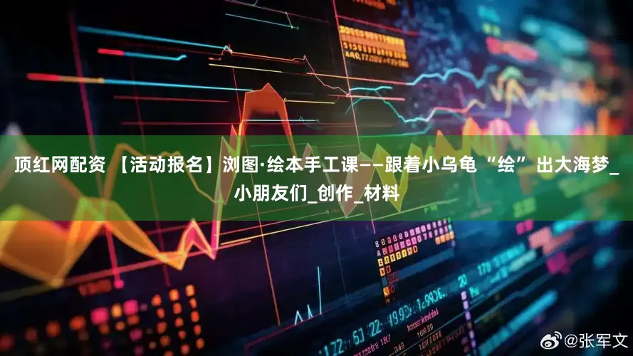顶红网配资 【活动报名】浏图·绘本手工课——跟着小乌龟 “绘” 出大海梦_小朋友们_创作_材料
