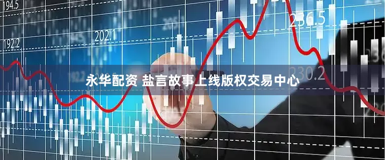 永华配资 盐言故事上线版权交易中心