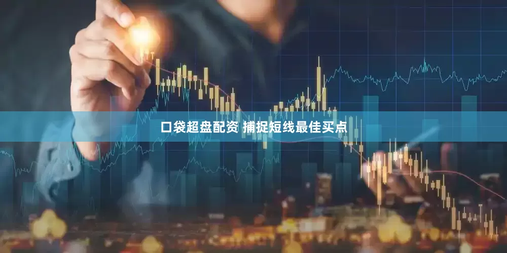 口袋超盘配资 捕捉短线最佳买点