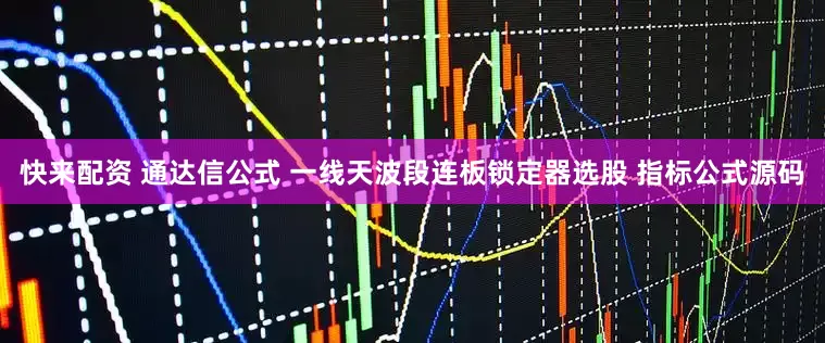 快来配资 通达信公式 一线天波段连板锁定器选股 指标公式源码