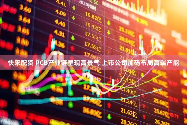 快来配资 PCB产业链呈现高景气 上市公司加码布局高端产能