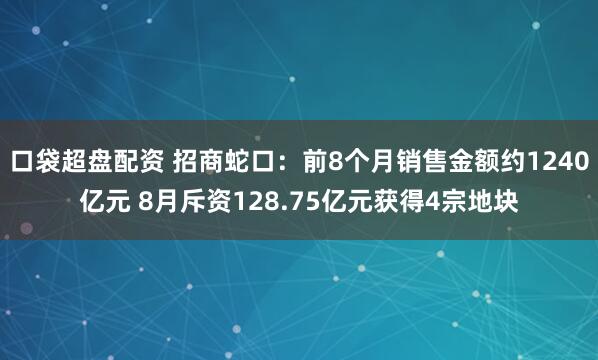 口袋超盘配资 招商蛇口：前8个月销售金额约1240亿元 8月斥资128.75亿元获得4宗地块