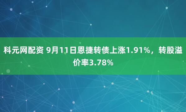 科元网配资 9月11日恩捷转债上涨1.91%，转股溢价率3.78%