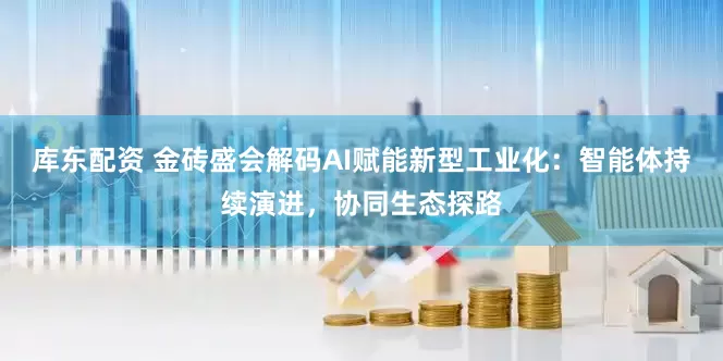 库东配资 金砖盛会解码AI赋能新型工业化：智能体持续演进，协同生态探路