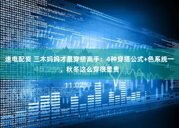速电配资 三木妈妈才是穿搭高手：4种穿搭公式+色系统一，秋冬这么穿很显贵