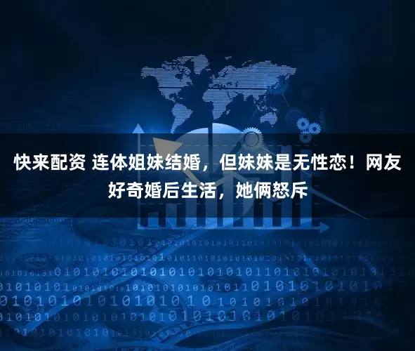 快来配资 连体姐妹结婚,但妹妹是无性恋!网友好奇婚后生活,她俩怒斥